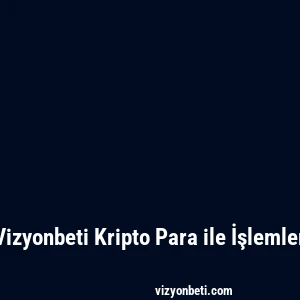Vizyonbeti Kripto Para ile İşlemler